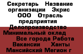 Секретарь › Название организации ­ Экрис, ООО › Отрасль предприятия ­ Делопроизводство › Минимальный оклад ­ 15 000 - Все города Работа » Вакансии   . Ханты-Мансийский,Мегион г.